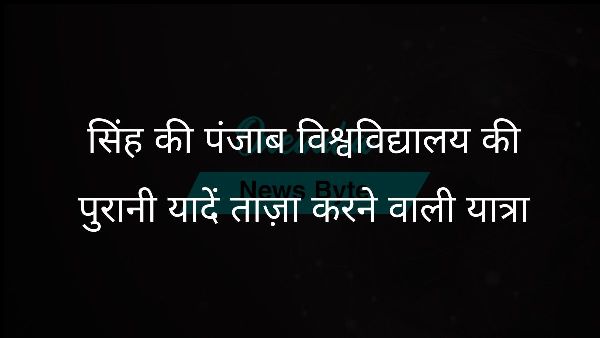  सिंह की पंजाब विश्वविद्यालय की पुरानी यादें ताज़ा करने वाली यात्रा