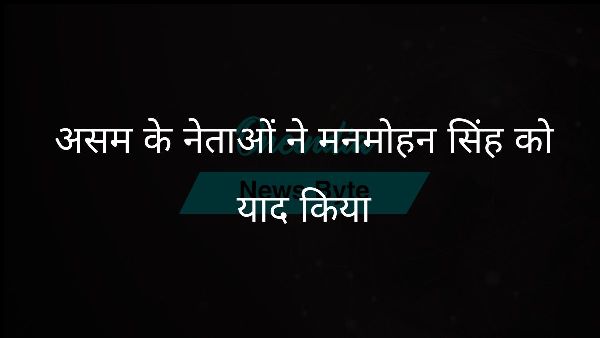  असम के नेताओं ने मनमोहन सिंह को याद किया