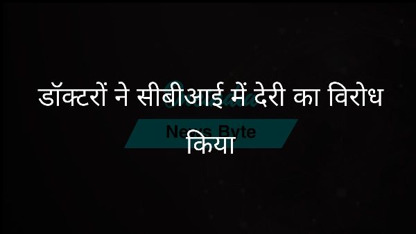  डॉक्टरों ने सीबीआई में देरी का विरोध किया