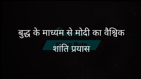  बुद्ध के माध्यम से मोदी का वैश्विक शांति प्रयास