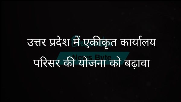  उत्तर प्रदेश में एकीकृत कार्यालय परिसर की योजना को बढ़ावा