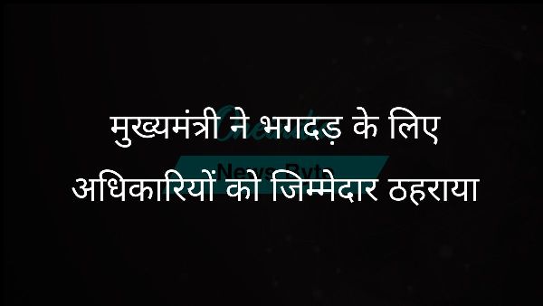  मुख्यमंत्री ने भगदड़ के लिए अधिकारियों को जिम्मेदार ठहराया