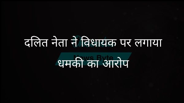  दलित नेता ने विधायक पर लगाया धमकी का आरोप
