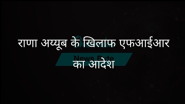  राणा अय्यूब के खिलाफ एफआईआर का आदेश