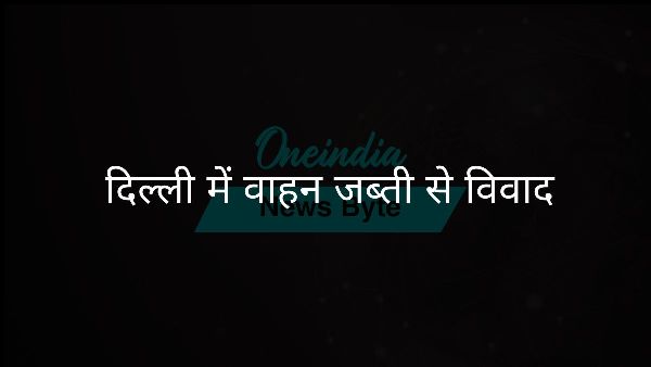 दिल्ली में वाहन जब्ती से विवाद दिल्ली में वाहन जब्ती से विवाद
