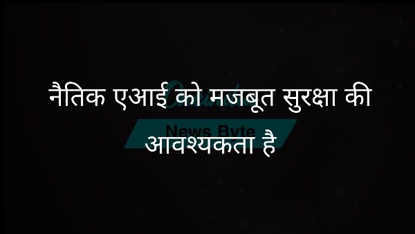  नैतिक एआई को मजबूत सुरक्षा की आवश्यकता है