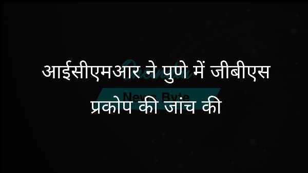  आईसीएमआर ने पुणे में जीबीएस प्रकोप की जांच की
