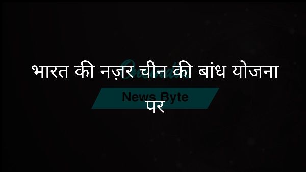  भारत की नज़र चीन की बांध योजना पर