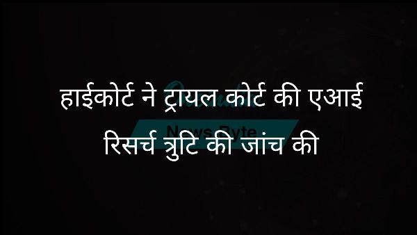  हाईकोर्ट ने ट्रायल कोर्ट की एआई रिसर्च त्रुटि की जांच की