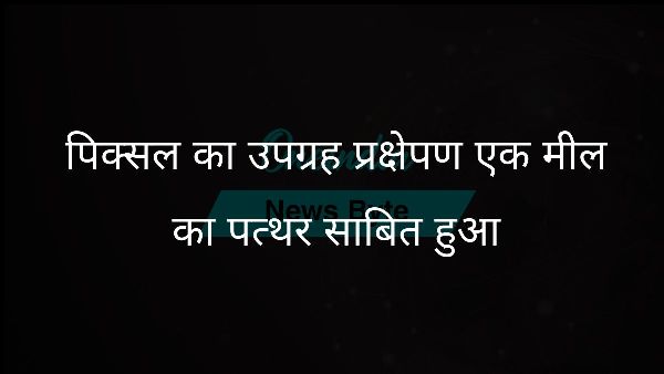  पिक्सल का उपग्रह प्रक्षेपण एक मील का पत्थर साबित हुआ