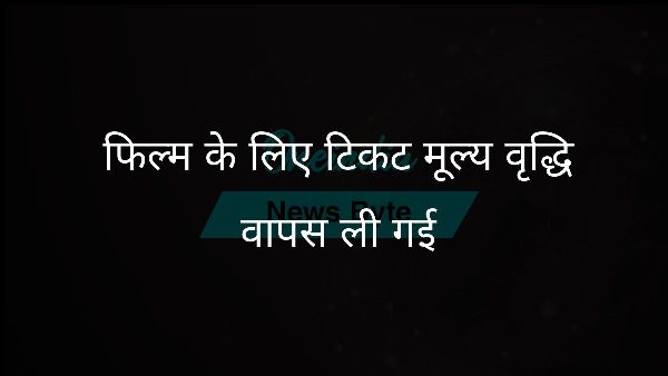  फिल्म के लिए टिकट मूल्य वृद्धि वापस ली गई
