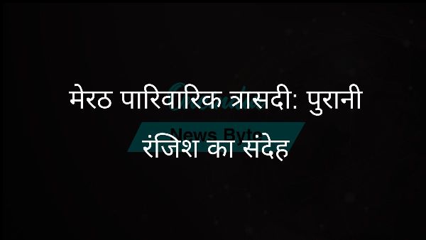  मेरठ पारिवारिक त्रासदी: पुरानी रंजिश का संदेह