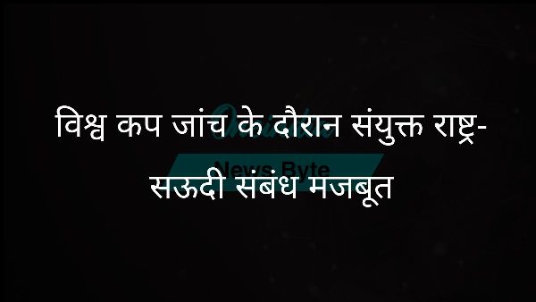  विश्व कप जांच के दौरान संयुक्त राष्ट्र-सऊदी संबंध मजबूत