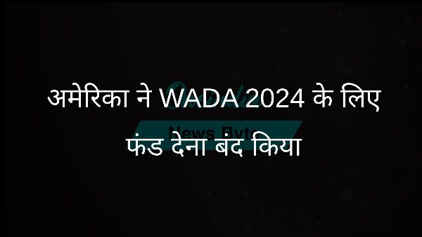  अमेरिका ने WADA 2024 के लिए फंड देना बंद किया