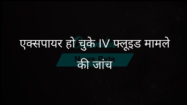  एक्सपायर हो चुके IV फ्लूइड मामले की जांच