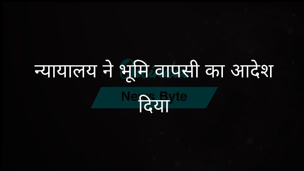  न्यायालय ने भूमि वापसी का आदेश दिया
