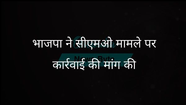 भाजपा ने सीएमओ मामले पर कार्रवाई की मांग की भाजपा ने सीएमओ मामले पर कार्रवाई की मांग की