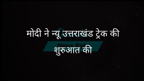  मोदी ने न्यू उत्तराखंड ट्रेक की शुरुआत की