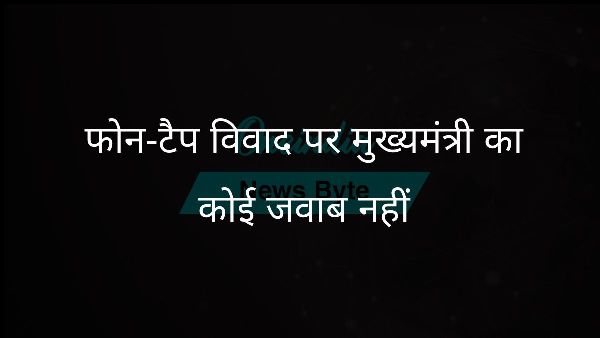  फोन-टैप विवाद पर मुख्यमंत्री का कोई जवाब नहीं