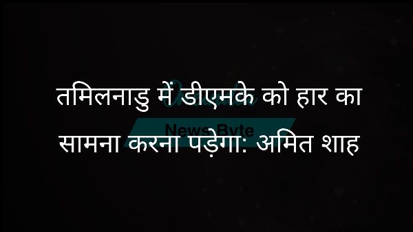  तमिलनाडु में डीएमके को हार का सामना करना पड़ेगा: अमित शाह
