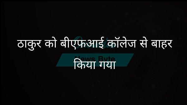  ठाकुर को बीएफआई कॉलेज से बाहर किया गया
