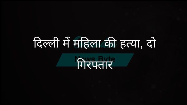  दिल्ली में महिला की हत्या, दो गिरफ्तार