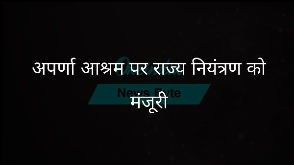  अपर्णा आश्रम पर राज्य नियंत्रण को मंजूरी