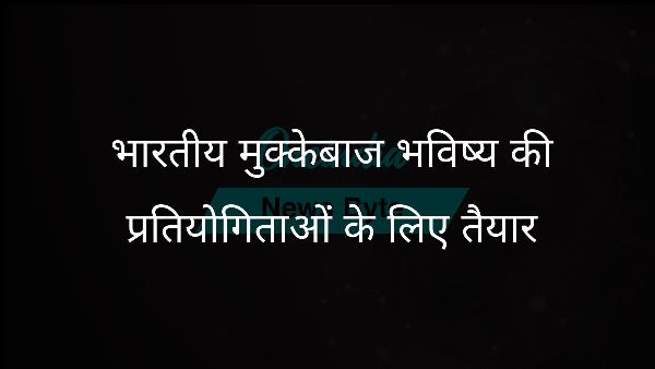 भारतीय मुक्केबाज भविष्य की प्रतियोगिताओं के लिए तैयार