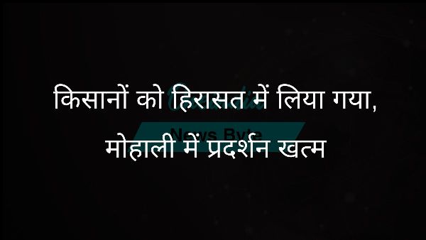  किसानों को हिरासत में लिया गया, मोहाली में प्रदर्शन खत्म