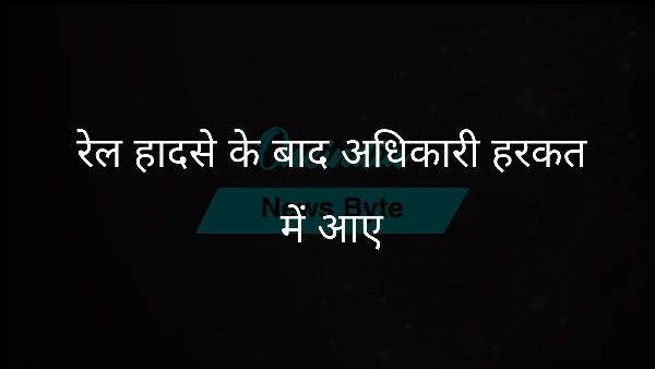  रेल हादसे के बाद अधिकारी हरकत में आए