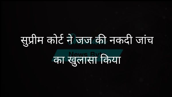  सुप्रीम कोर्ट ने जज की नकदी जांच का खुलासा किया