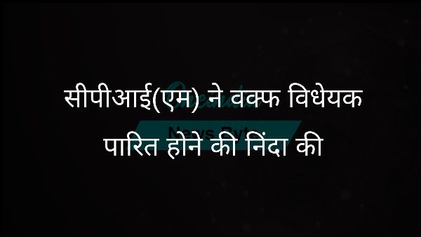  सीपीआई(एम) ने वक्फ विधेयक पारित होने की निंदा की