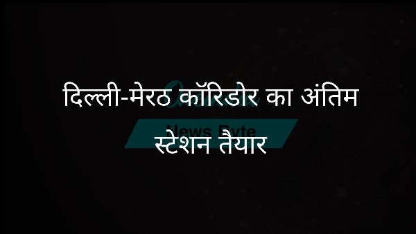  दिल्ली-मेरठ कॉरिडोर का अंतिम स्टेशन तैयार
