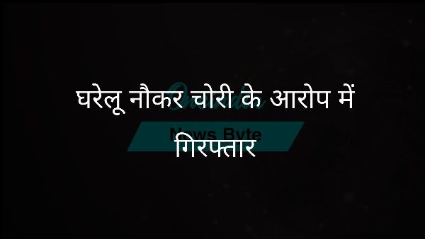  घरेलू नौकर चोरी के आरोप में गिरफ्तार