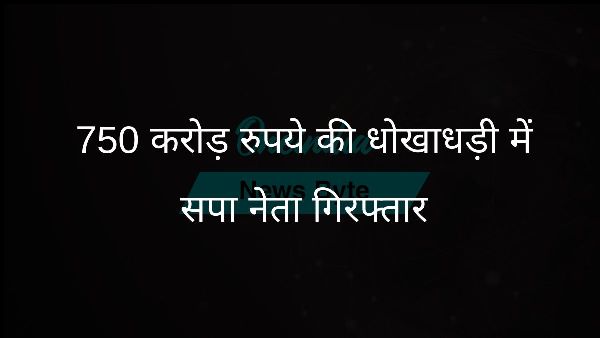  750 करोड़ रुपये की धोखाधड़ी में सपा नेता गिरफ्तार