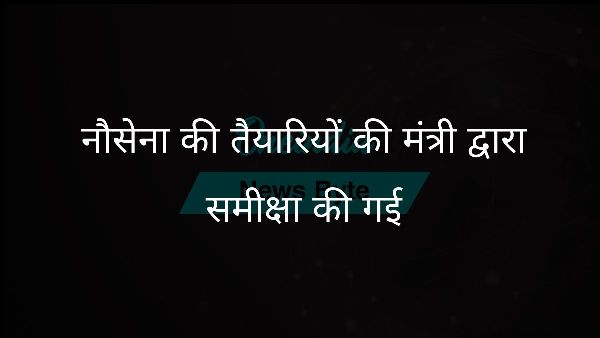  नौसेना की तैयारियों की मंत्री द्वारा समीक्षा की गई
