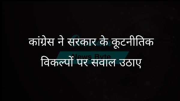  कांग्रेस ने सरकार के कूटनीतिक विकल्पों पर सवाल उठाए