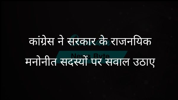  कांग्रेस ने सरकार के राजनयिक मनोनीत सदस्यों पर सवाल उठाए