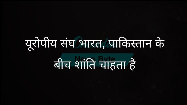  यूरोपीय संघ भारत, पाकिस्तान के बीच शांति चाहता है