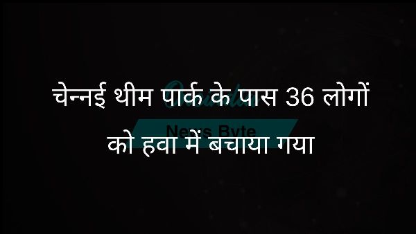  चेन्नई थीम पार्क के पास 36 लोगों को हवा में बचाया गया