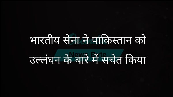 भारतीय सेना ने पाकिस्तान को उल्लंघन के बारे में सचेत किया