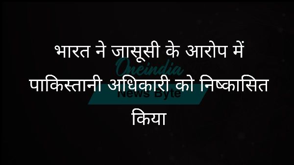  भारत ने जासूसी के आरोप में पाकिस्तानी अधिकारी को निष्कासित किया