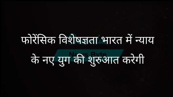 फोरेंसिक विशेषज्ञता भारत में न्याय के नए युग की शुरुआत करेगी