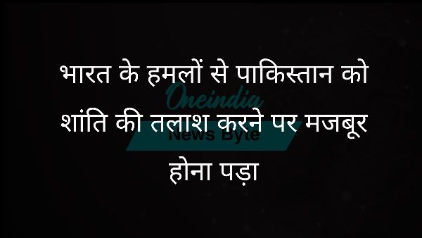 भारत के हमलों से पाकिस्तान को शांति की तलाश करने पर मजबूर होना पड़ा भारत के हमलों से पाकिस्तान को शांति की तलाश करने पर मजबूर होना पड़ा