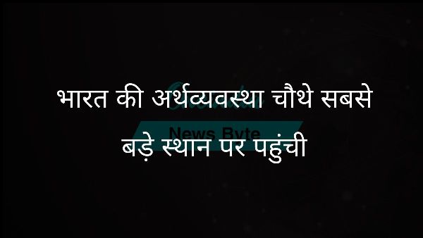  भारत की अर्थव्यवस्था चौथे सबसे बड़े स्थान पर पहुंची