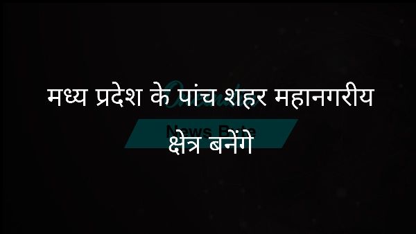  मध्य प्रदेश के पांच शहर महानगरीय क्षेत्र बनेंगे