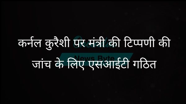  कर्नल कुरैशी पर मंत्री की टिप्पणी की जांच के लिए एसआईटी गठित