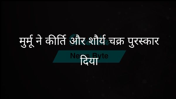  मुर्मू ने कीर्ति और शौर्य चक्र पुरस्कार दिया