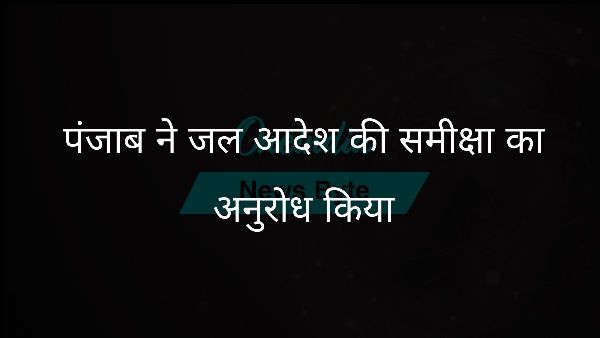  पंजाब ने जल आदेश की समीक्षा का अनुरोध किया