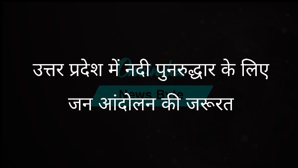  उत्तर प्रदेश में नदी पुनरुद्धार के लिए जन आंदोलन की जरूरत